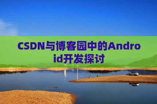 CSDN与博客园中的Android开发探讨