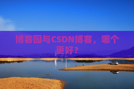 博客园与CSDN博客，哪个更好？