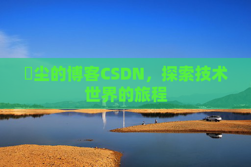 玦尘的博客CSDN，探索技术世界的旅程