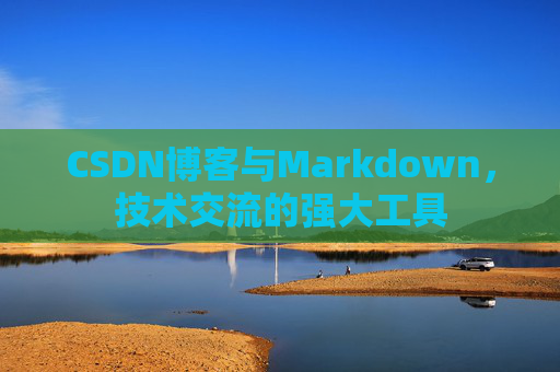 CSDN博客与Markdown，技术交流的强大工具